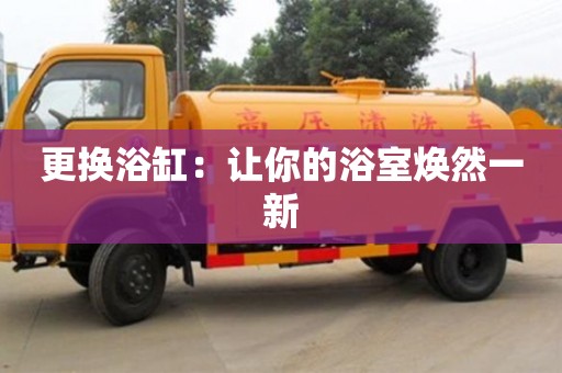 天津更換浴缸：讓你的浴室煥然一新