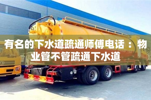 北京有名的下水道疏通師傅電話 ：物業管不管疏通下水道