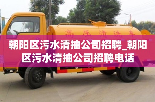 朝陽區(qū)污水清抽公司招聘_朝陽區(qū)污水清抽公司招聘電話