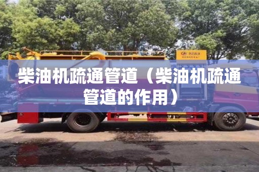 北京柴油機疏通管道（柴油機疏通管道的作用）