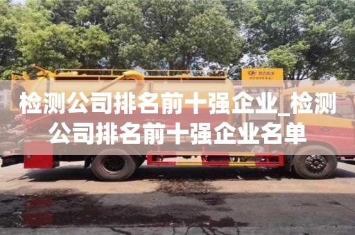 檢測公司排名前十強企業(yè)_檢測公司排名前十強企業(yè)名單