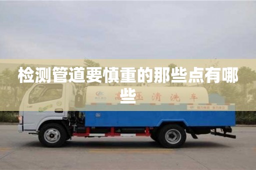 檢測管道要慎重的那些點有哪些