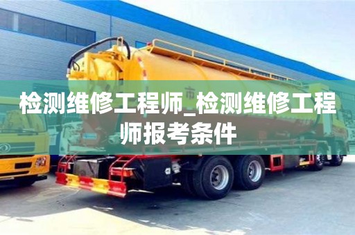 北京檢測維修工程師_檢測維修工程師報考條件