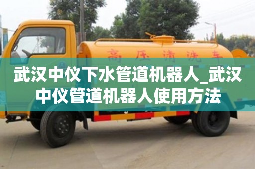 北京武漢中儀下水管道機器人_武漢中儀管道機器人使用方法