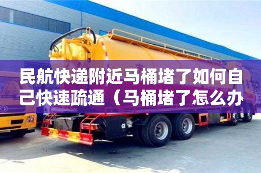 紹興民航快遞附近馬桶堵了如何自己快速疏通（馬桶堵了怎么辦疏通馬桶的十大絕招）
