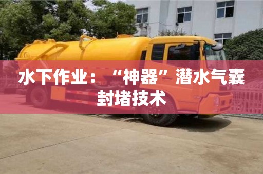 北京水下作業：“神器”潛水氣囊封堵技術