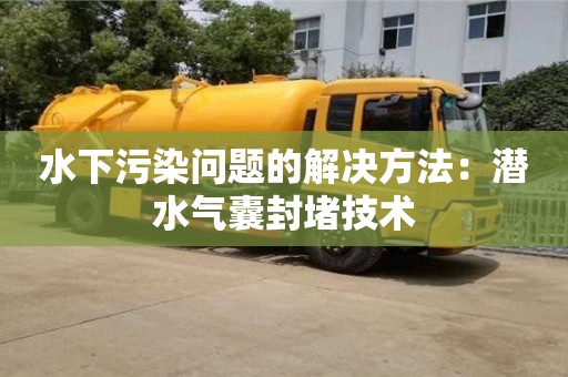 北京水下污染問題的解決方法：潛水氣囊封堵技術