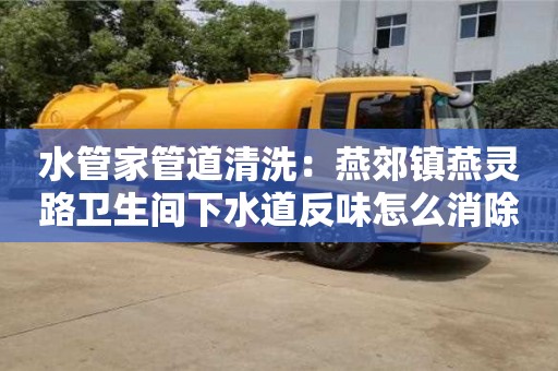 重慶水管家管道清洗：燕郊鎮(zhèn)燕靈路衛(wèi)生間下水道反味怎么消除小蘇打