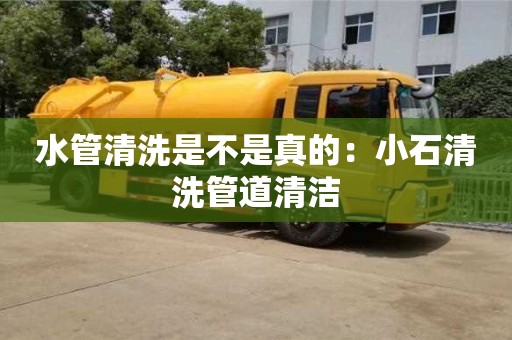 北京水管清洗是不是真的：小石清洗管道清潔