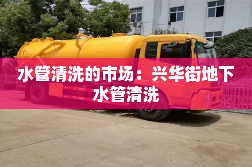 天津水管清洗的市場：興華街地下水管清洗