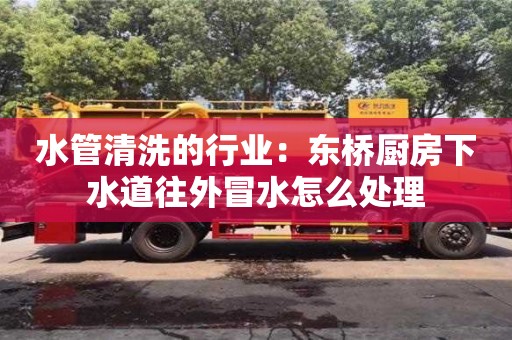 北京水管清洗的行業：東橋廚房下水道往外冒水怎么處理