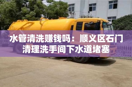 北京水管清洗賺錢嗎：順義區石門清理洗手間下水道堵塞