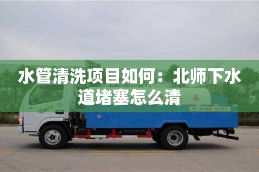 紹興水管清洗項目如何：北師下水道堵塞怎么清