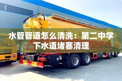 北京水管管道怎么清洗：第二中學(xué)下水道堵塞清理