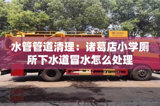 天津水管管道清理：諸葛店小學(xué)廁所下水道冒水怎么處理