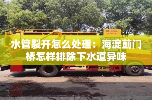 北京水管裂開怎么處理：海淀薊門橋怎樣排除下水道異味