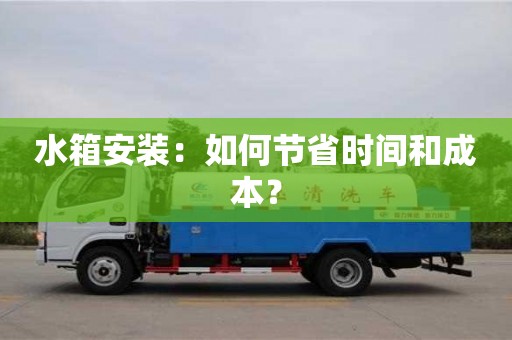 北京水箱安裝：如何節(jié)省時(shí)間和成本？