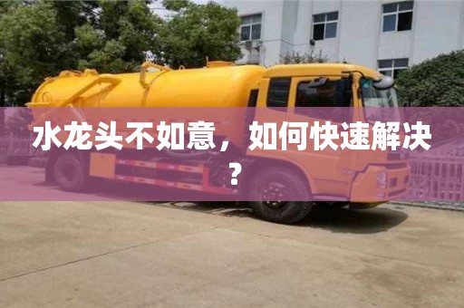天津水龍頭不如意，如何快速解決？