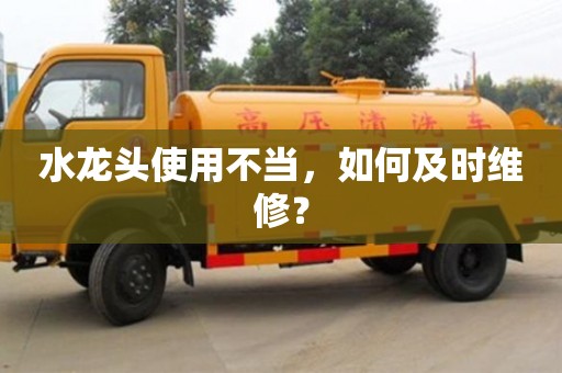 天津水龍頭使用不當，如何及時維修？