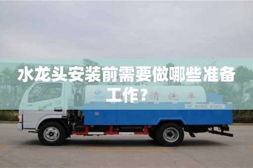 天津水龍頭安裝前需要做哪些準備工作？