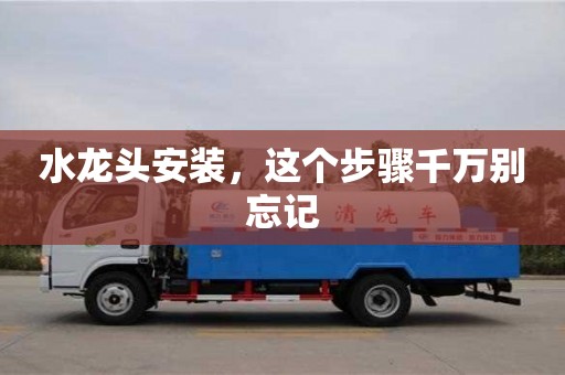 北京水龍頭安裝，這個(gè)步驟千萬(wàn)別忘記