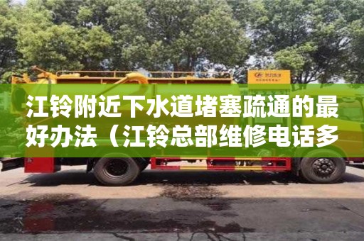 江鈴附近下水道堵塞疏通的最好辦法（江鈴總部維修電話多少）