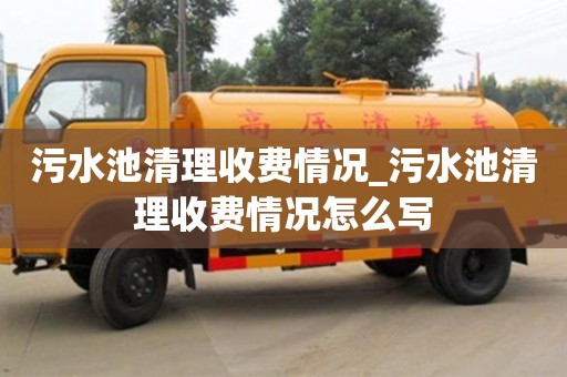 北京污水池清理收費(fèi)情況_污水池清理收費(fèi)情況怎么寫