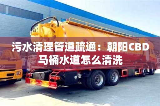 污水清理管道疏通：朝陽CBD馬桶水道怎么清洗