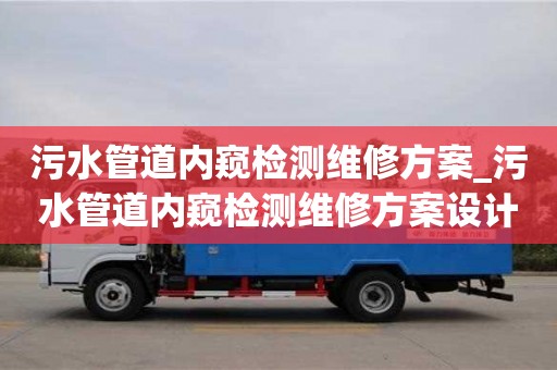 北京污水管道內窺檢測維修方案_污水管道內窺檢測維修方案設計
