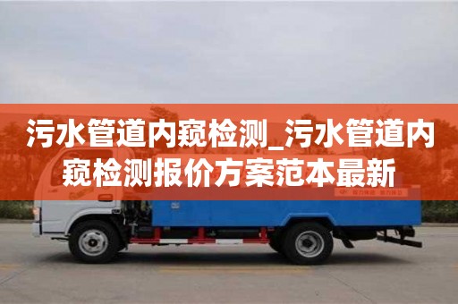 北京污水管道內窺檢測_污水管道內窺檢測報價方案范本最新