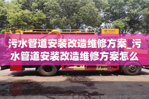 污水管道安裝改造維修方案_污水管道安裝改造維修方案怎么寫