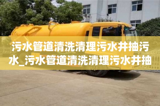 污水管道清洗清理污水井抽污水_污水管道清洗清理污水井抽污水多少錢(qián)
