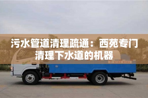 紹興污水管道清理疏通：西苑專門清理下水道的機(jī)器