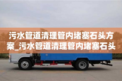 污水管道清理管內堵塞石頭方案_污水管道清理管內堵塞石頭方案設計