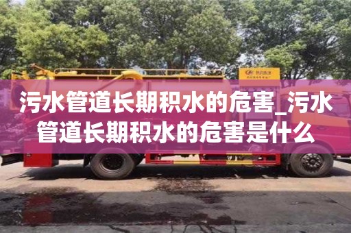 污水管道長期積水的危害_污水管道長期積水的危害是什么