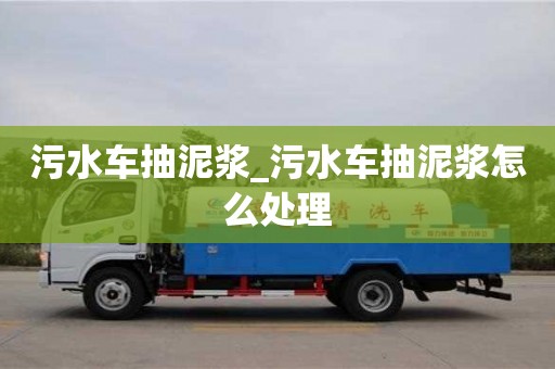 北京污水車抽泥漿_污水車抽泥漿怎么處理