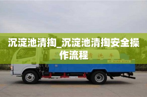 北京沉淀池清掏_沉淀池清掏安全操作流程