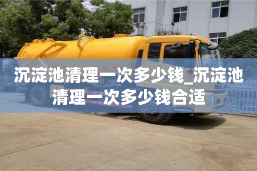 沉淀池清理一次多少錢_沉淀池清理一次多少錢合適
