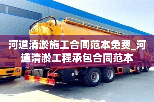 寧波河道清淤施工合同范本免費_河道清淤工程承包合同范本
