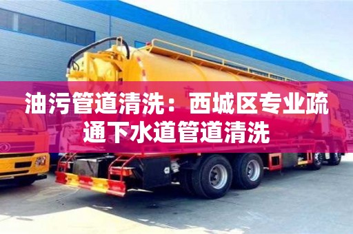 寧波油污管道清洗：西城區專業疏通下水道管道清洗