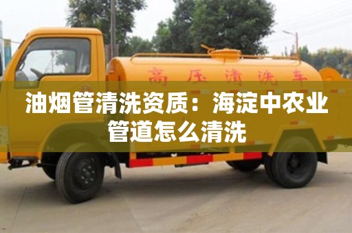北京油煙管清洗資質：海淀中農業管道怎么清洗