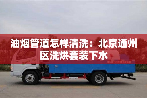 北京油煙管道怎樣清洗：北京通州區洗烘套裝下水
