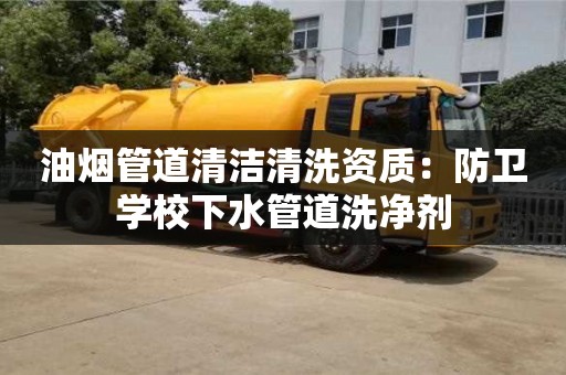 油煙管道清潔清洗資質：防衛學校下水管道洗凈劑