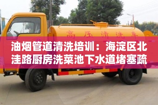 紹興油煙管道清洗培訓：海淀區北洼路廚房洗菜池下水道堵塞疏通