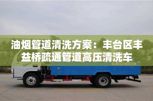 北京油煙管道清洗方案：豐臺區豐益橋疏通管道高壓清洗車