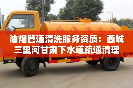 天津油煙管道清洗服務(wù)資質(zhì)：西城三里河甘肅下水道疏通清理