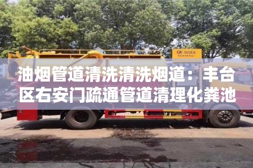 上海油煙管道清洗清洗煙道：豐臺區右安門疏通管道清理化糞池公司