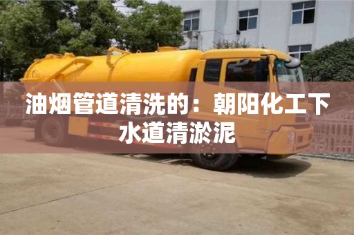 天津油煙管道清洗的：朝陽化工下水道清淤泥