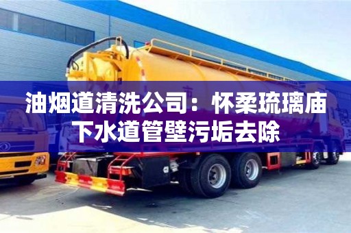 紹興油煙道清洗公司：懷柔琉璃廟下水道管壁污垢去除