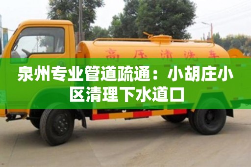 泉州專業管道疏通：小胡莊小區清理下水道口